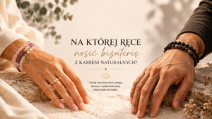 Na której ręce nosić biżuterię z kamieni naturalnych?